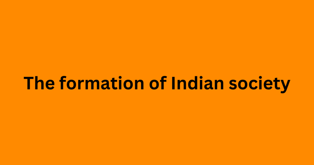 The formation of Indian society,Indian society,the formation of india,topics in the history of indian society and its development,Salient Features of Indian Society